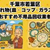 千葉市若葉区　割れ物(皿・コップ・ガラス) おすすめ不用品回収業者